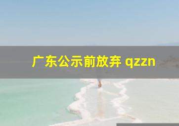 广东公示前放弃 qzzn